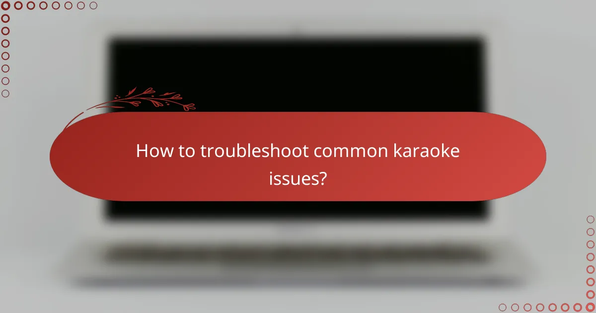 How to troubleshoot common karaoke issues?