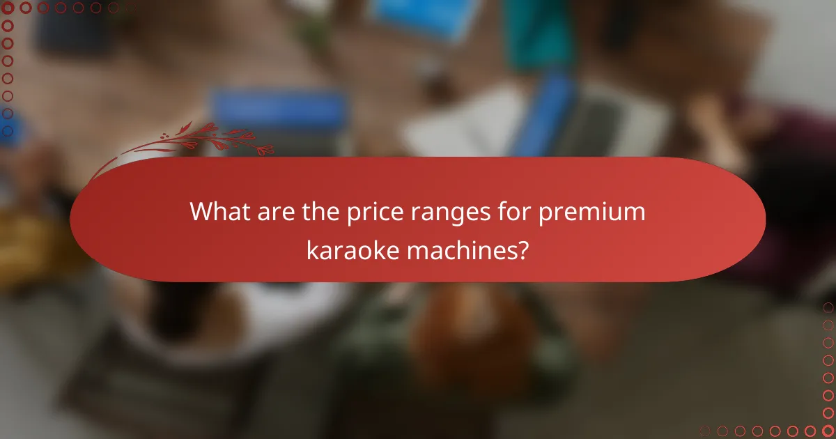 What are the price ranges for premium karaoke machines?