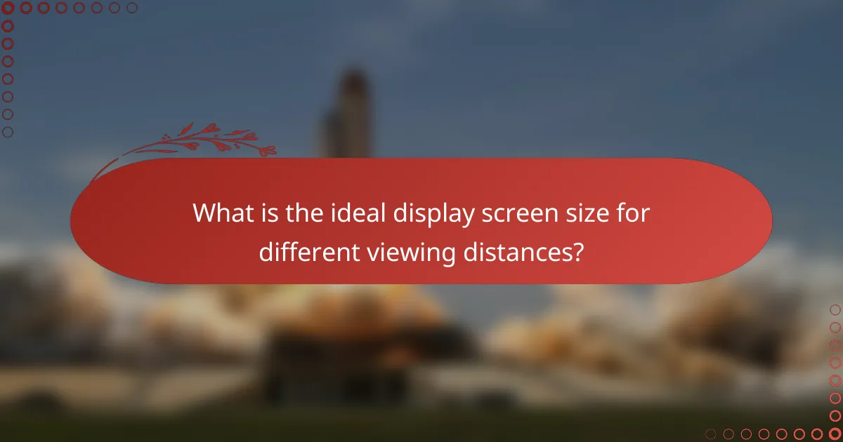 What is the ideal display screen size for different viewing distances?
