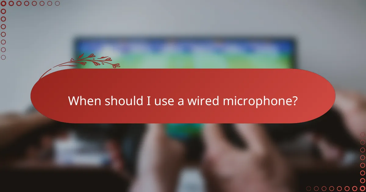 When should I use a wired microphone?